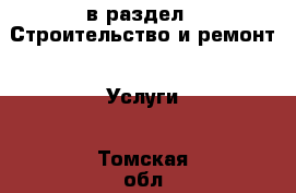  в раздел : Строительство и ремонт » Услуги . Томская обл.,Кедровый г.